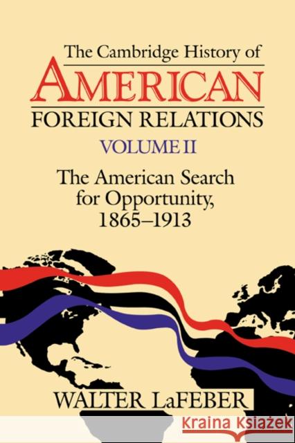 The Cambridge History of American Foreign Relations: Volume 2, the American Search for Opportunity, 1865-1913 LaFeber, Walter 9780521483834 Cambridge University Press