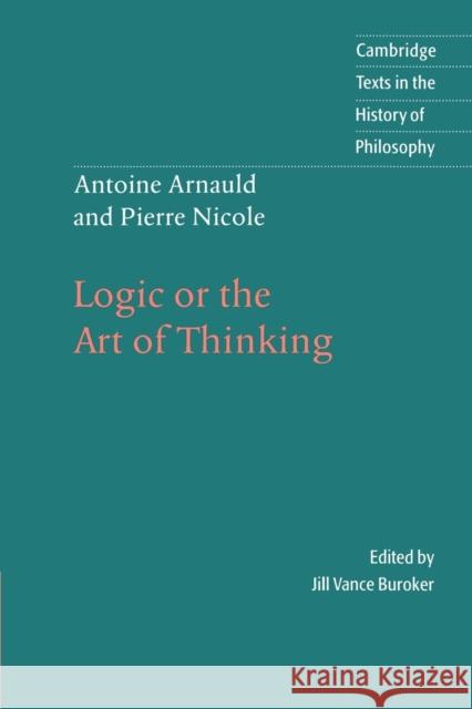 Antoine Arnauld and Pierre Nicole: Logic or the Art of Thinking Pierre Nicole Antoine Arnauld Jill Vance Buroker 9780521483940