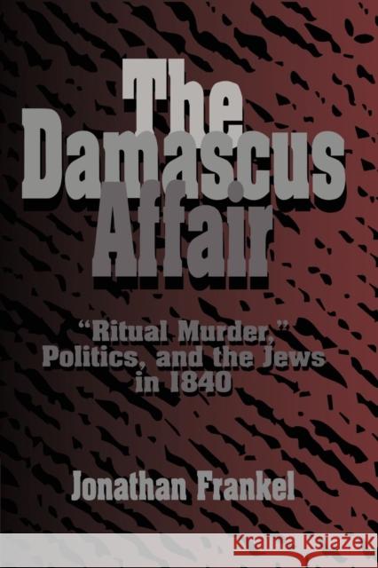 The Damascus Affair: 'Ritual Murder', Politics, and the Jews in 1840 Frankel, Jonathan 9780521483964 Cambridge University Press