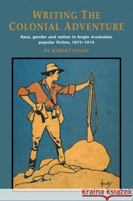 Writing the Colonial Adventure: Race, Gender and Nation in Anglo-Australian Popular Fiction, 1875-1914 Dixon, Robert 9780521484398 Cambridge University Press