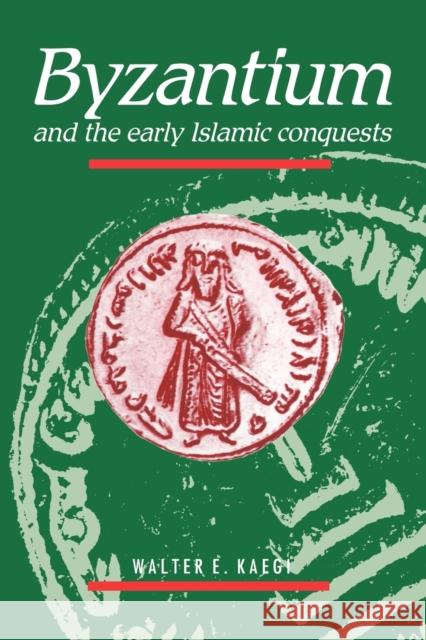 Byzantium and the Early Islamic Conquests Walter E., Jr. Kaegi 9780521484558