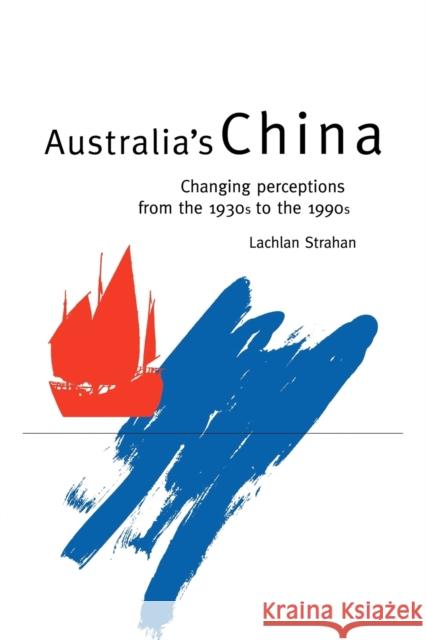 Australia's China: Changing Perceptions from the 1930s to the 1990s Strahan, Lachlan 9780521484978 CAMBRIDGE UNIVERSITY PRESS