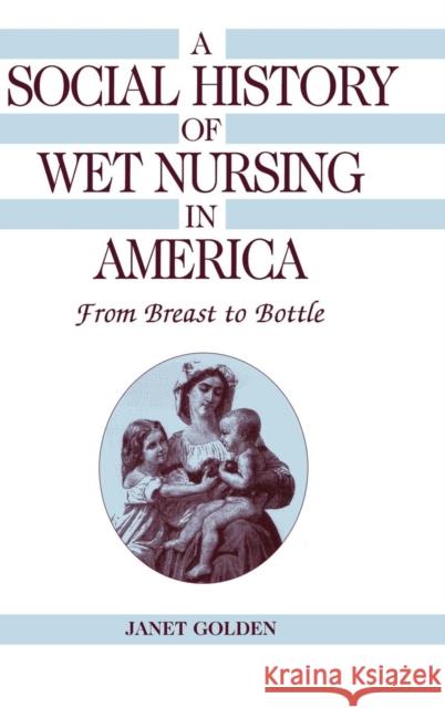 A Social History of Wet Nursing in America: From Breast to Bottle Golden, Janet 9780521495448 Cambridge University Press