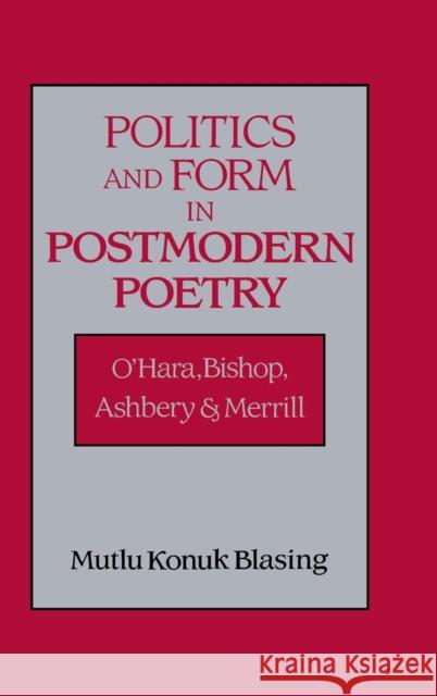 Politics and Form in Postmodern Poetry: O'Hara, Bishop, Ashbery, and Merrill Blasing, Mutlu Konuk 9780521496070