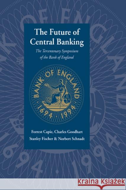 The Future of Central Banking: The Tercentenary Symposium of the Bank of England Capie, Forrest 9780521496346 Cambridge University Press