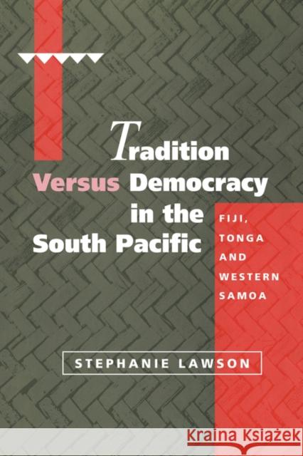 Tradition versus Democracy in the South Pacific: Fiji, Tonga and Western Samoa Stephanie Lawson (Australian National University, Canberra) 9780521496384