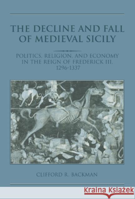The Decline and Fall of Medieval Sicily: Politics, Religion, and Economy in the Reign of Frederick III, 1296–1337 Clifford R. Backman (Boston University) 9780521496643 Cambridge University Press