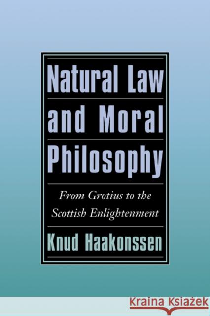 Natural Law and Moral Philosophy: From Grotius to the Scottish Enlightenment Haakonssen, Knud 9780521496865 Cambridge University Press