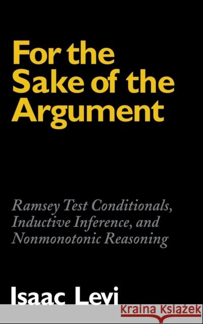For the Sake of the Argument: Ramsey Test Conditionals, Inductive Inference and Nonmonotonic Reasoning Isaac Levi (Columbia University, New York) 9780521497138
