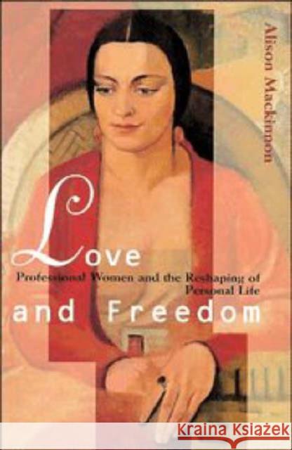 Love and Freedom: Professional Women and the Reshaping of Personal Life MacKinnon, Alison 9780521497619