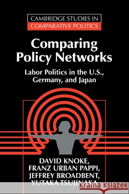 Comparing Policy Networks: Labor Politics in the U.S., Germany, and Japan Knoke, David 9780521499279 Cambridge University Press