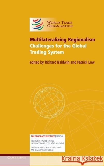 Multilateralizing Regionalism: Challenges for the Global Trading System Richard Baldwin (Institut Universitaire de Hautes Etudes Internationales, Geneva), Patrick Low (World Trade Organization 9780521506014 Cambridge University Press