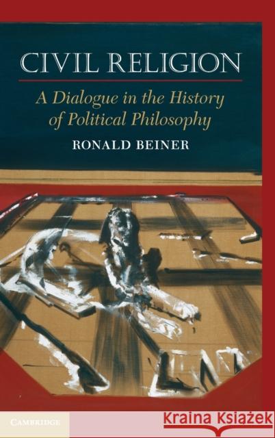Civil Religion: A Dialogue in the History of Political Philosophy Beiner, Ronald 9780521506366