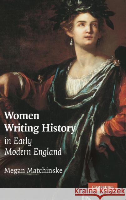 Women Writing History in Early Modern England Megan Matchinske 9780521508674 Cambridge University Press