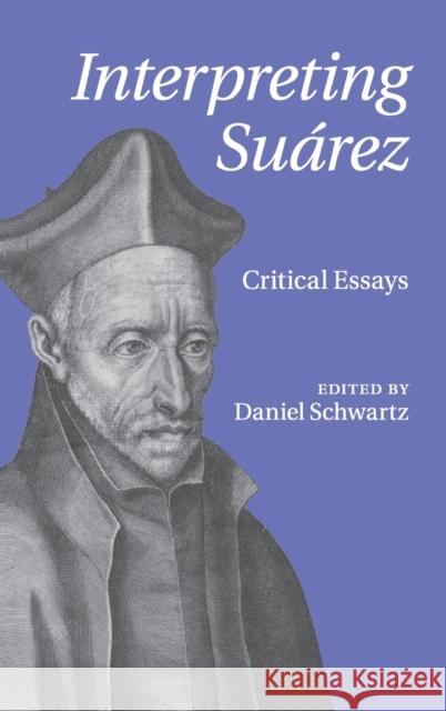 Interpreting Suárez: Critical Essays Schwartz, Daniel 9780521509657 0
