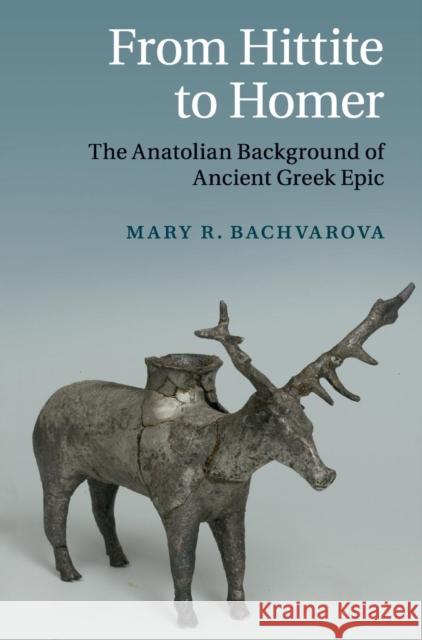 From Hittite to Homer: The Anatolian Background of Ancient Greek Epic Bachvarova, Mary R. 9780521509794 Cambridge University Press