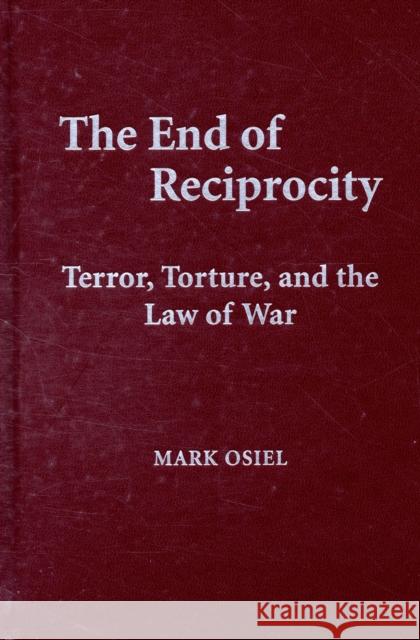 The End of Reciprocity: Terror, Torture, and the Law of War Osiel, Mark 9780521513517 CAMBRIDGE UNIVERSITY PRESS