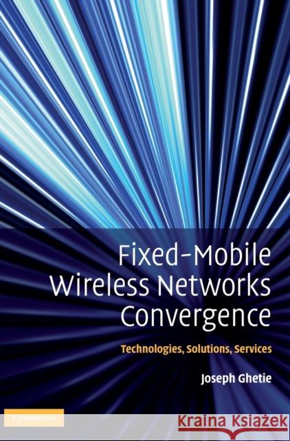 Fixed-Mobile Wireless Network Convergence: Technologies, Solutions, Services Ghetie, Joseph 9780521513562 CAMBRIDGE UNIVERSITY PRESS