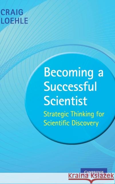 Becoming a Successful Scientist: Strategic Thinking for Scientific Discovery Loehle, Craig 9780521513616 0