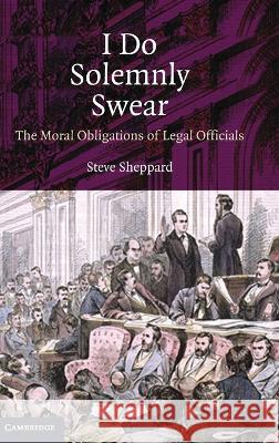 I Do Solemnly Swear: The Moral Obligations of Legal Officials Sheppard, Steve 9780521513685 Cambridge University Press