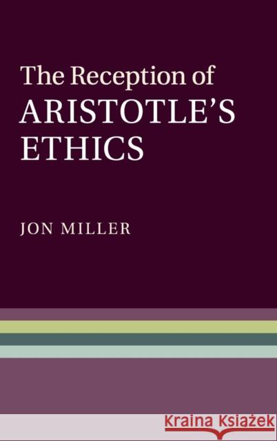 The Reception of Aristotle's Ethics Jon Miller 9780521513883 0