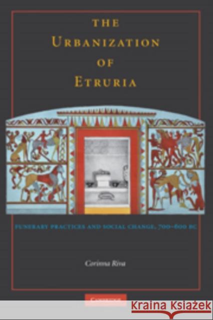 The Urbanisation of Etruria: Funerary Practices and Social Change, 700-600 BC Riva, Corinna 9780521514477