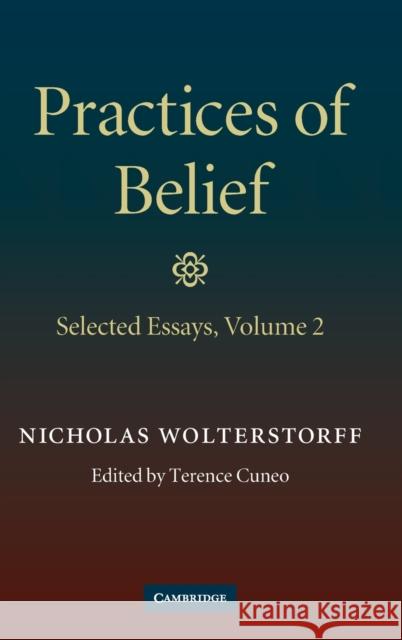 Practices of Belief: Volume 2, Selected Essays Nicholas P Wolterstorff 9780521514620