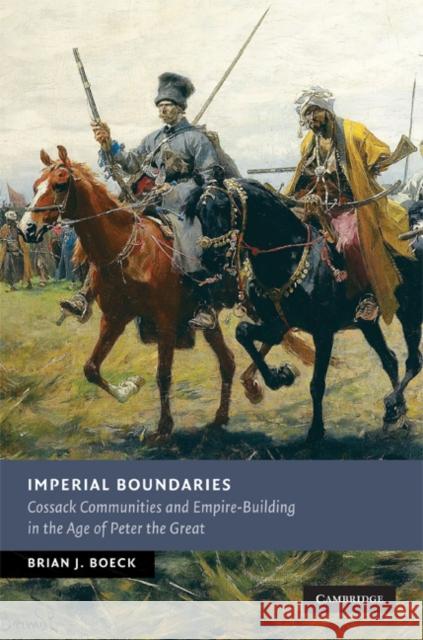 Imperial Boundaries: Cossack Communities and Empire-Building in the Age of Peter the Great Boeck, Brian J. 9780521514637 Cambridge University Press