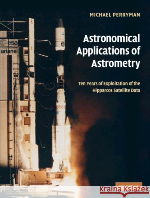 Astronomical Applications of Astrometry: Ten Years of Exploitation of the Hipparcos Satellite Data Perryman, Michael 9780521514897 CAMBRIDGE UNIVERSITY PRESS