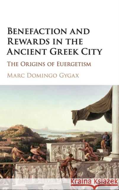 Benefaction and Rewards in the Ancient Greek City: The Origins of Euergetism Domingo Gygax, Marc 9780521515351 Cambridge University Press