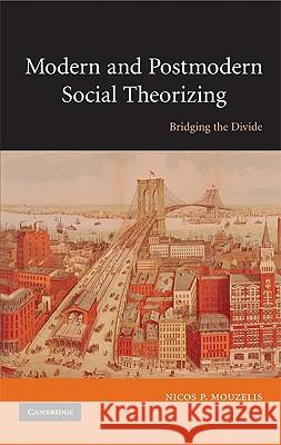 Modern and Postmodern Social Theorizing: Bridging the Divide Nicos P. Mouzelis 9780521515856