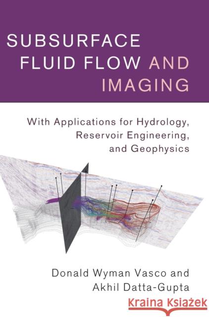 Subsurface Fluid Flow and Imaging: With Applications for Hydrology, Reservoir Engineering, and Geophysics Don Vasco Akhil Datta-Gupta Donald Wyman Vasco 9780521516334 Cambridge University Press