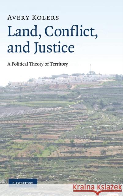 Land, Conflict, and Justice: A Political Theory of Territory Kolers, Avery 9780521516778 CAMBRIDGE UNIVERSITY PRESS