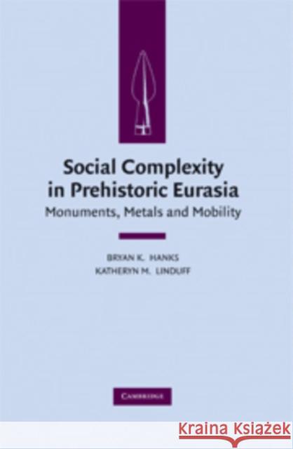 Social Complexity in Prehistoric Eurasia: Monuments, Metals and Mobility Hanks, Bryan K. 9780521517126