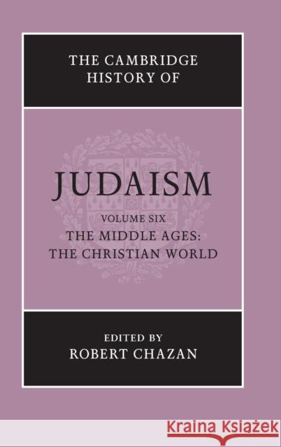 The Cambridge History of Judaism: Volume 6, the Middle Ages: The Christian World Chazan, Robert 9780521517249