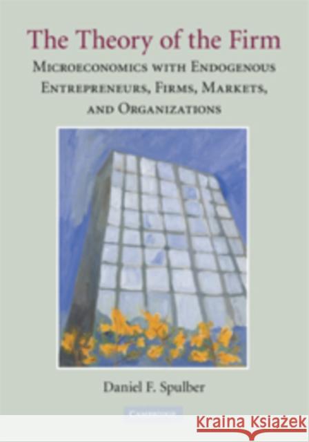 The Theory of the Firm: Microeconomics with Endogenous Entrepreneurs, Firms, Markets, and Organizations Spulber, Daniel F. 9780521517386 Cambridge University Press