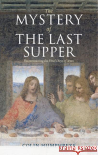 The Mystery of the Last Supper: Reconstructing the Final Days of Jesus Humphreys, Colin J. 9780521517553