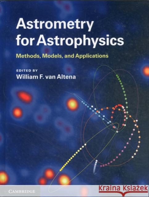 Astrometry for Astrophysics: Methods, Models, and Applications Van Altena, William F. 9780521519205 Cambridge University Press