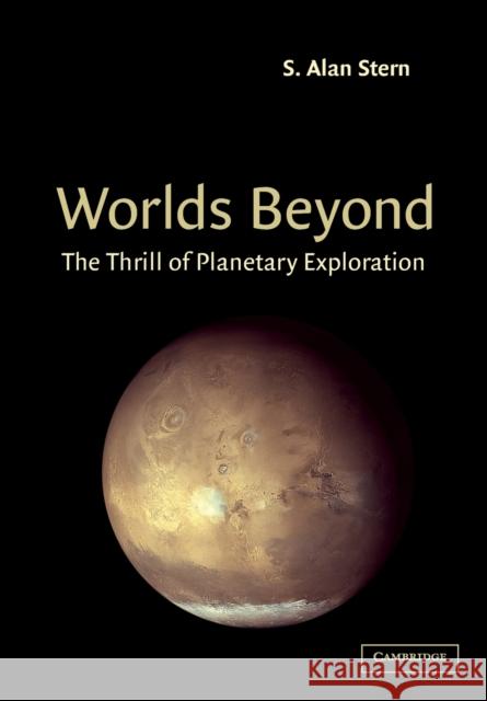 Worlds Beyond: The Thrill of Planetary Exploration as Told by Leading Experts Stern, S. Alan 9780521520010