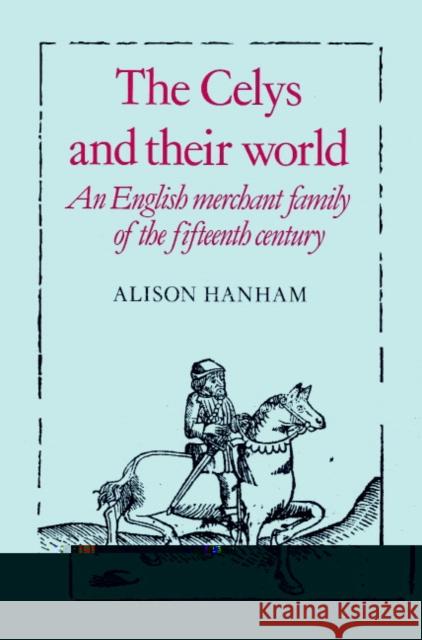 The Celys and Their World: An English Merchant Family of the Fifteenth Century Hanham, Alison 9780521520126 Cambridge University Press