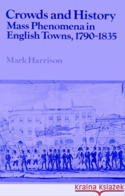 Crowds and History: Mass Phenomena in English Towns, 1790-1835 Harrison, Mark 9780521520133 Cambridge University Press