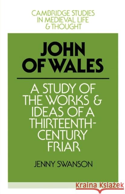 John of Wales: A Study of the Works and Ideas of a Thirteenth-Century Friar Swanson, Jenny 9780521520324 Cambridge University Press