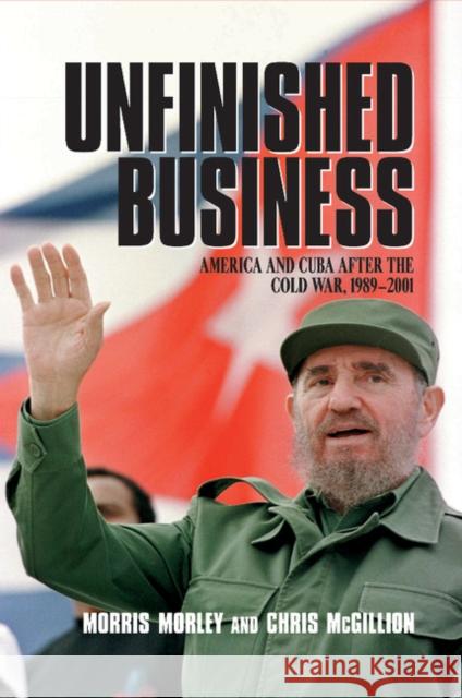 Unfinished Business: America and Cuba After the Cold War, 1989-2001 Morley, Morris 9780521520409