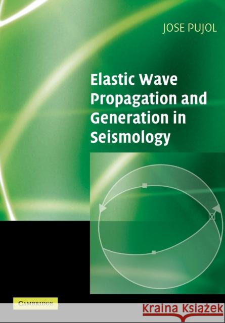 Elastic Wave Propagation and Generation in Seismology Jose Pujol 9780521520461 Cambridge University Press