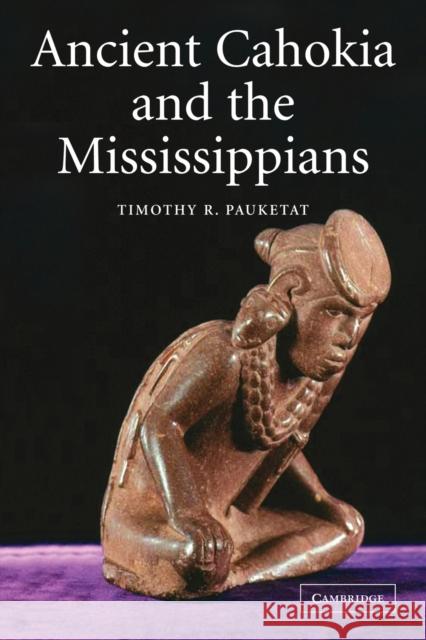 Ancient Cahokia and the Mississippians Timothy R. Pauketat 9780521520669