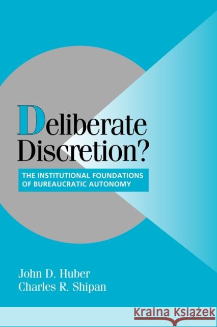 Deliberate Discretion?: The Institutional Foundations of Bureaucratic Autonomy Huber, John D. 9780521520706
