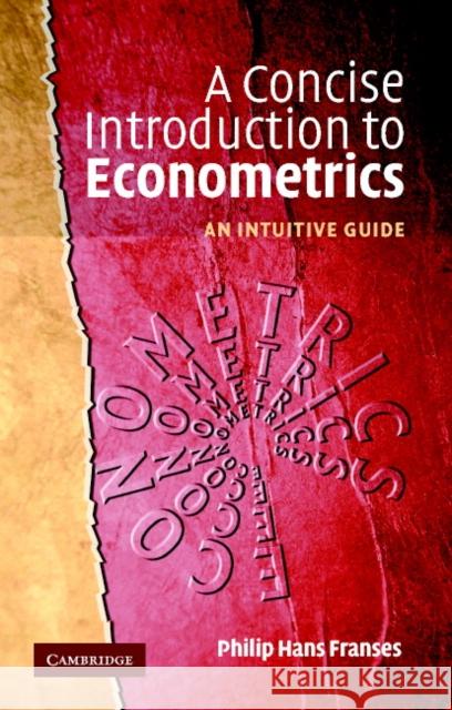 A Concise Introduction to Econometrics: An Intuitive Guide Franses, Philip Hans 9780521520904 Cambridge University Press