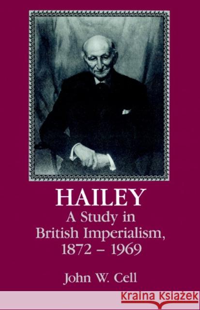 Hailey: A Study in British Imperialism, 1872-1969 Cell, John W. 9780521521178 Cambridge University Press