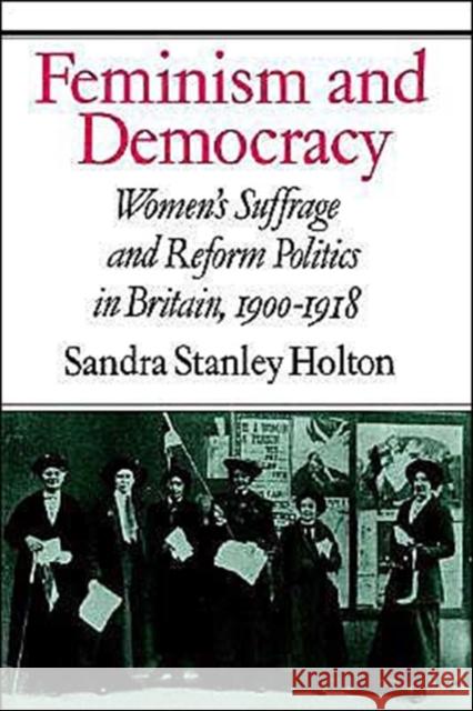 Feminism and Democracy: Women's Suffrage and Reform Politics in Britain, 1900-1918 Holton, Sandra Stanley 9780521521215 Cambridge University Press
