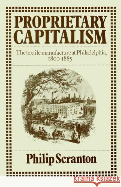 Proprietary Capitalism: The Textile Manufacture at Philadelphia, 1800 1885 Scranton, Philip 9780521521352 Cambridge University Press